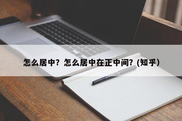 怎么居中？怎么居中在正中间？(知乎）-第1张图片-汕团网