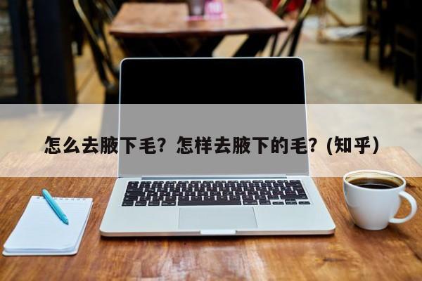 怎么去腋下毛？怎样去腋下的毛？(知乎）-第1张图片-汕团网