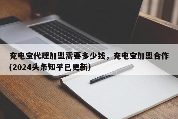 充电宝代理加盟需要多少钱，充电宝加盟合作(2024头条知乎已更新）-第1张图片-书同文历史百科