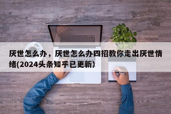 厌世怎么办，厌世怎么办四招教你走出厌世情绪(2024头条知乎已更新）-第1张图片-汕团网
