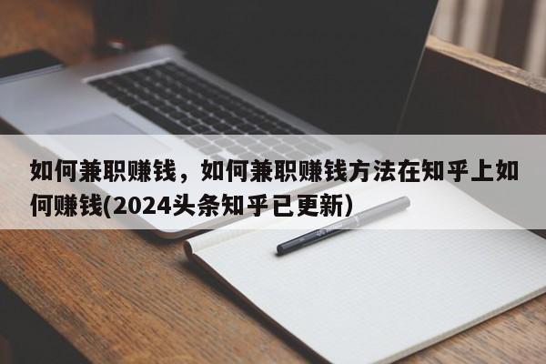 如何兼职赚钱，如何兼职赚钱方法在知乎上如何赚钱(2024头条知乎已更新）-第1张图片-书同文历史百科