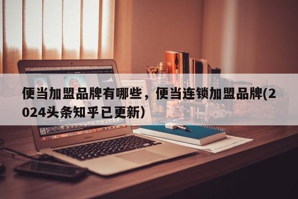 便当加盟品牌有哪些，便当连锁加盟品牌(2024头条知乎已更新）-第1张图片-书同文历史百科