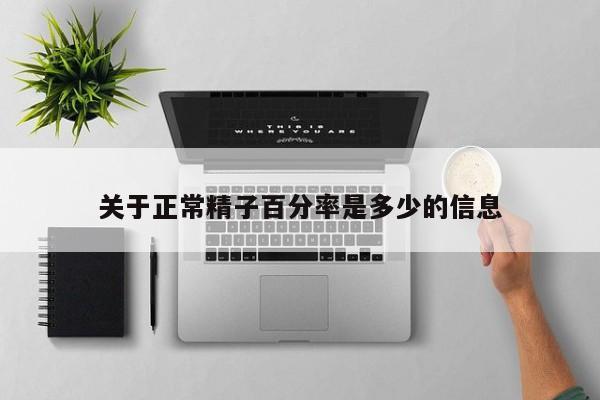 关于正常精子百分率是多少的信息-第1张图片-汕团网