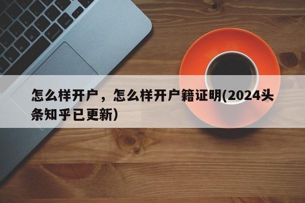 怎么样开户，怎么样开户籍证明(2024头条知乎已更新）-第1张图片-汕团网