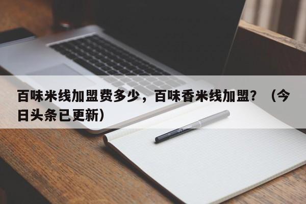 百味米线加盟费多少，百味香米线加盟？（今日头条已更新）-第1张图片-书同文历史百科