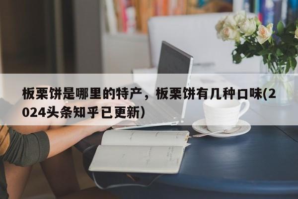 板栗饼是哪里的特产，板栗饼有几种口味(2024头条知乎已更新）-第1张图片-书同文历史百科