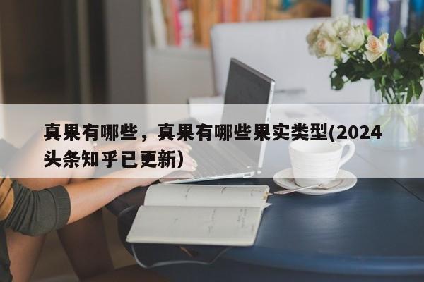 真果有哪些，真果有哪些果实类型(2024头条知乎已更新）-第1张图片-汕团网