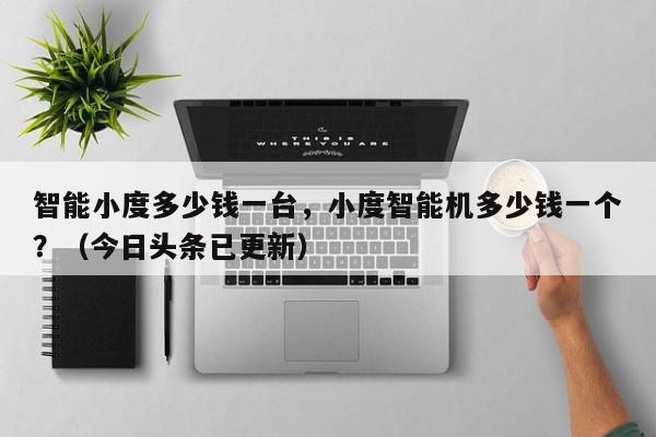 智能小度多少钱一台，小度智能机多少钱一个？（今日头条已更新）-第1张图片-汕团网