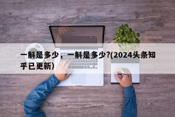一斛是多少，一斛是多少?(2024头条知乎已更新）-第1张图片-汕团网