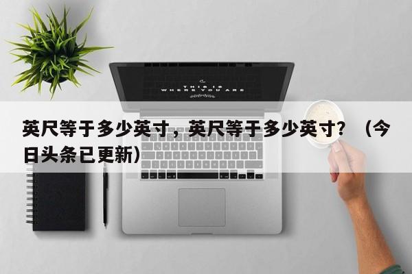 英尺等于多少英寸，英尺等于多少英寸？（今日头条已更新）-第1张图片-汕团网