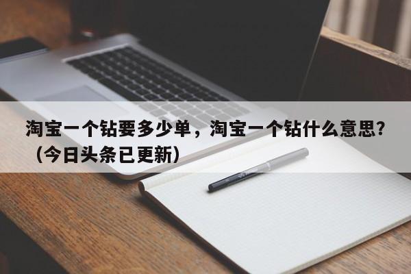 淘宝一个钻要多少单，淘宝一个钻什么意思？（今日头条已更新）-第1张图片-书同文历史百科