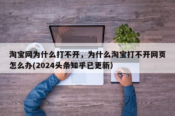 淘宝网为什么打不开，为什么淘宝打不开网页怎么办(2024头条知乎已更新）-第1张图片-书同文历史百科