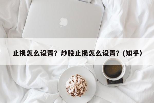 止损怎么设置？炒股止损怎么设置？(知乎）-第1张图片-汕团网