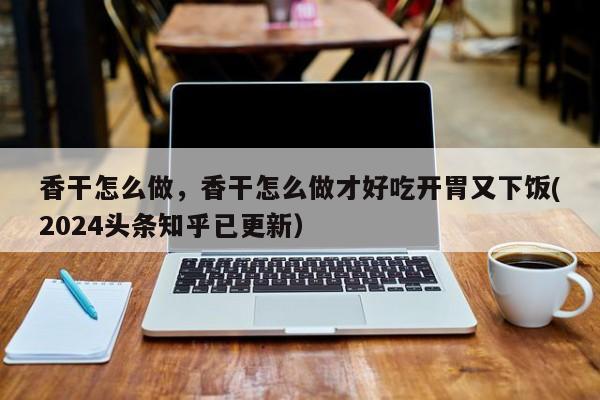 香干怎么做，香干怎么做才好吃开胃又下饭(2024头条知乎已更新）-第1张图片-汕团网
