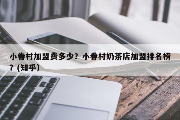 小眷村加盟费多少？小眷村奶茶店加盟排名榜？(知乎）-第1张图片-汕团网