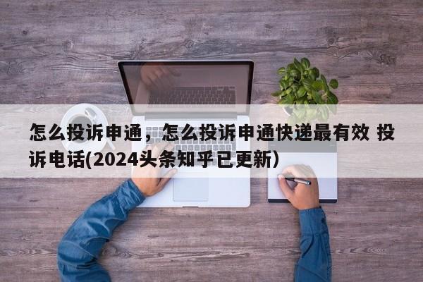 怎么投诉申通，怎么投诉申通快递最有效 投诉电话(2024头条知乎已更新）-第1张图片-汕团网