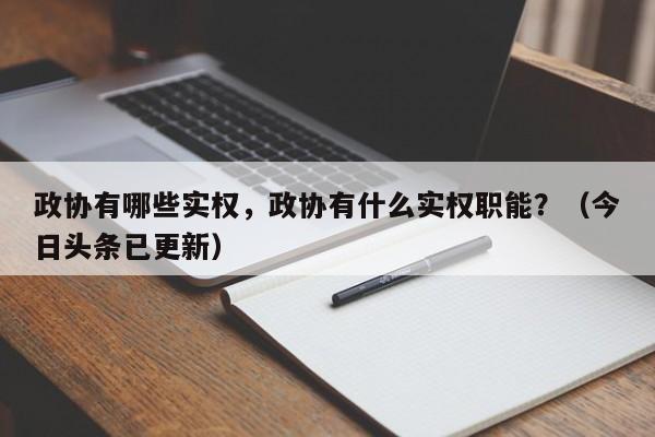 政协有哪些实权，政协有什么实权职能？（今日头条已更新）-第1张图片-汕团网