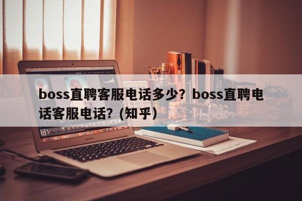 boss直聘客服电话多少？boss直聘电话客服电话？(知乎）-第1张图片-汕团网