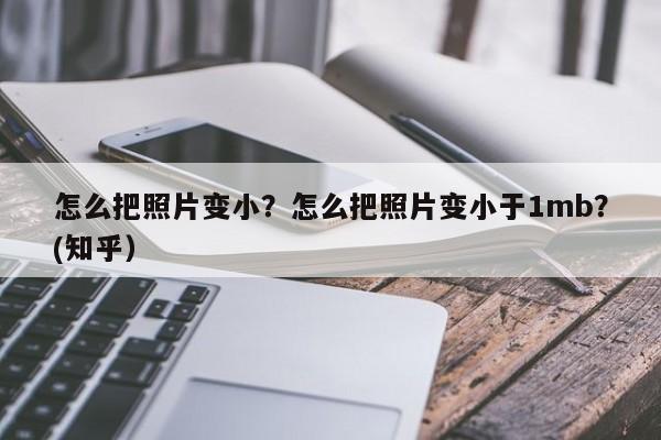 怎么把照片变小？怎么把照片变小于1mb？(知乎）-第1张图片-汕团网