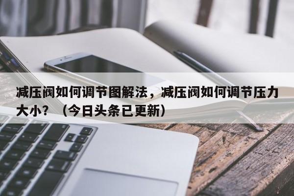减压阀如何调节图解法，减压阀如何调节压力大小？（今日头条已更新）-第1张图片-汕团网