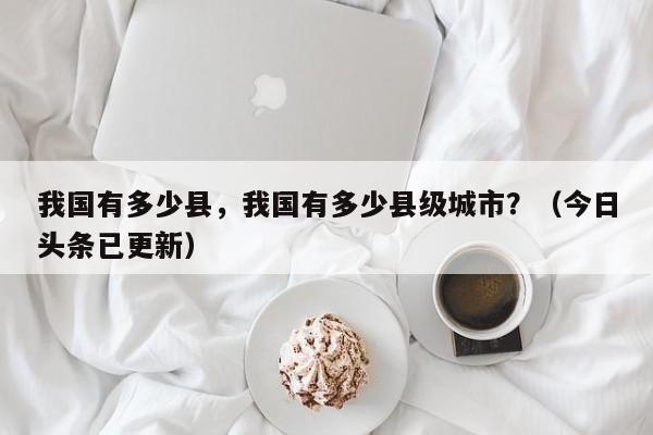 我国有多少县，我国有多少县级城市？（今日头条已更新）-第1张图片-汕团网