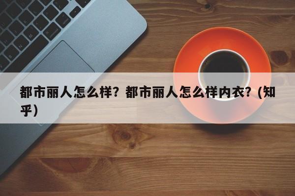 都市丽人怎么样？都市丽人怎么样内衣？(知乎）-第1张图片-汕团网